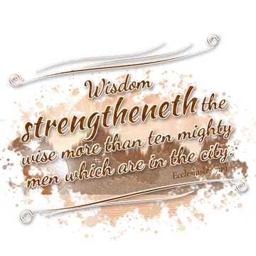 Ecclesiastes 7:19 – Wisdom strengtheneth the wise more than ten mighty men which are in the city.