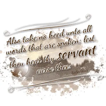 Ecclesiastes 7:21 – Also take no heed unto all words that are spoken; lest thou hear thy servant curse thee: