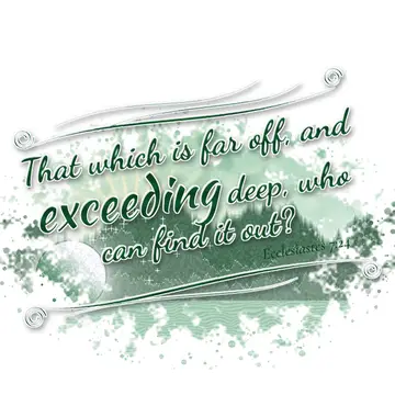 Ecclesiastes 7:24 – That which is far off, and exceeding deep, who can find it out?