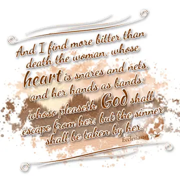 Ecclesiastes 7:26 – And I find more bitter than death the woman, whose heart is snares and nets, and her hands as bands: whoso pleaseth God shall escape from her; but…