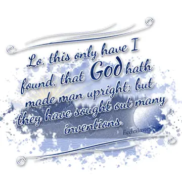 Ecclesiastes 7:29 – Lo, this only have I found, that God hath made man upright; but they have sought out many inventions.