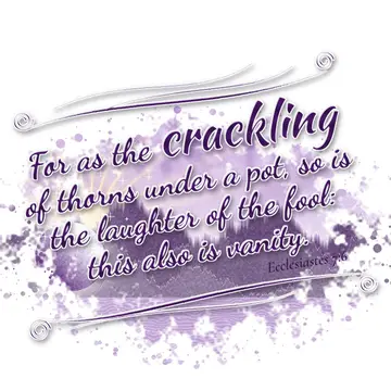 Ecclesiastes 7:6 – For as the crackling of thorns under a pot, so is the laughter of the fool: this also is vanity.