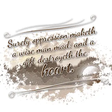 Ecclesiastes 7:7 – Surely oppression maketh a wise man mad; and a gift destroyeth the heart.