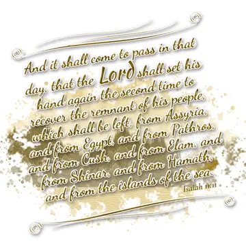 Isaiah 11:11 – And it shall come to pass in that day, that the Lord shall set his hand again the second time to recover the remnant of his people, which shall be…
