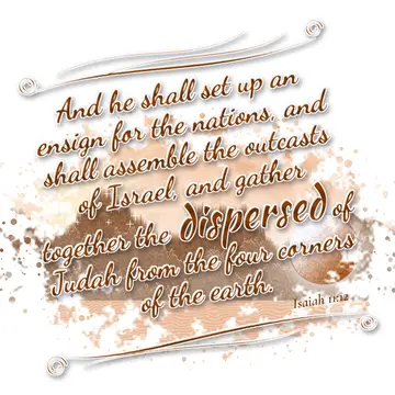 Isaiah 11:12 – And he shall set up an ensign for the nations, and shall assemble the outcasts of Israel, and gather together the dispersed of Judah from the four…