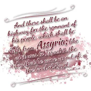 Isaiah 11:16 – And there shall be an highway for the remnant of his people, which shall be left, from Assyria; like as it was to Israel in the day that he came up…