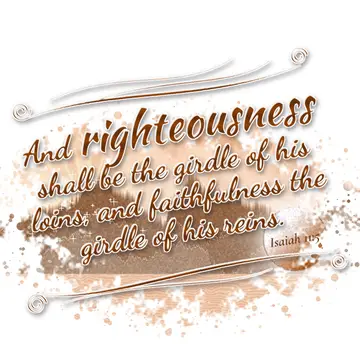 Isaiah 11:5 – And righteousness shall be the girdle of his loins, and faithfulness the girdle of his reins.