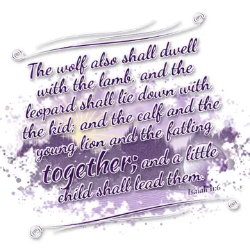Isaiah 11:6 – The wolf also shall dwell with the lamb, and the leopard shall lie down with the kid; and the calf and the young lion and the fatling together; and a…