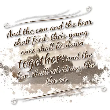 Isaiah 11:7 – And the cow and the bear shall feed; their young ones shall lie down together: and the lion shall eat straw like the ox.