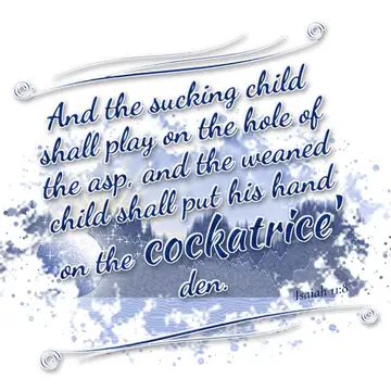 Isaiah 11:8 – And the sucking child shall play on the hole of the asp, and the weaned child shall put his hand on the cockatrice' den.