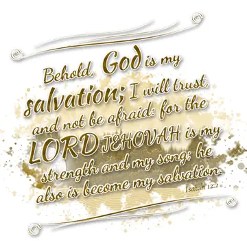 Isaiah 12:2 – Behold, God is my salvation; I will trust, and not be afraid: for the LORD JEHOVAH is my strength and my song; he also is become my salvation.
