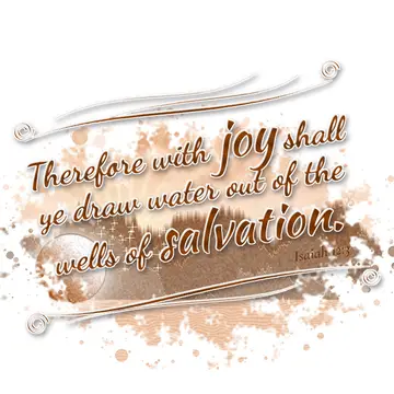 Isaiah 12:3 – Therefore with joy shall ye draw water out of the wells of salvation.