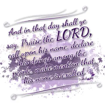 Isaiah 12:4 – And in that day shall ye say, Praise the LORD, call upon his name, declare his doings among the people, make mention that his name is exalted.
