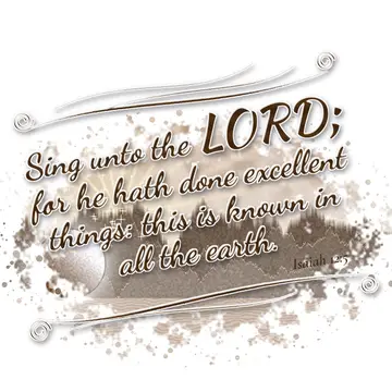 Isaiah 12:5 – Sing unto the LORD; for he hath done excellent things: this is known in all the earth.