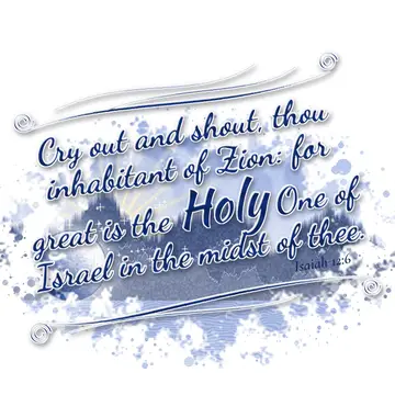 Isaiah 12:6 – Cry out and shout, thou inhabitant of Zion: for great is the Holy One of Israel in the midst of thee.