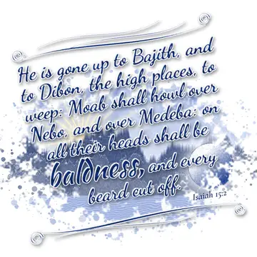 Isaiah 15:2 – He is gone up to Bajith, and to Dibon, the high places, to weep: Moab shall howl over Nebo, and over Medeba: on all their heads shall be baldness…
