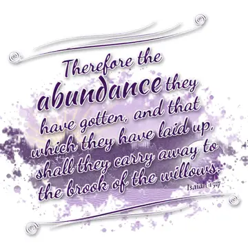 Isaiah 15:7 – Therefore the abundance they have gotten, and that which they have laid up, shall they carry away to the brook of the willows.