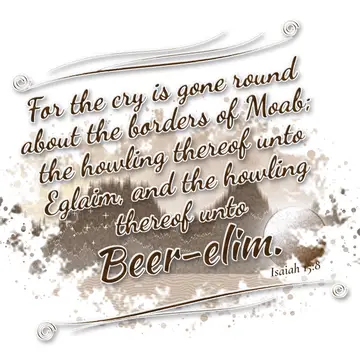 Isaiah 15:8 – For the cry is gone round about the borders of Moab; the howling thereof unto Eglaim, and the howling thereof unto Beer-elim.