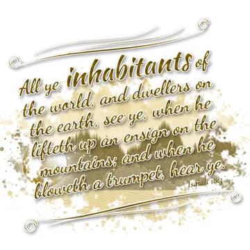 Isaiah 18:3 – All ye inhabitants of the world, and dwellers on the earth, see ye, when he lifteth up an ensign on the mountains; and when he bloweth a trumpet…