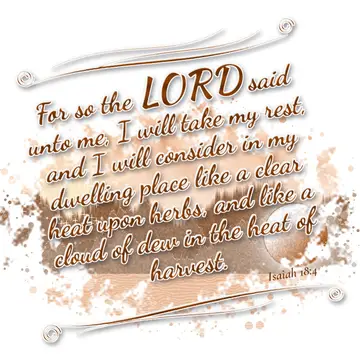 Isaiah 18:4 – For so the LORD said unto me, I will take my rest, and I will consider in my dwelling place like a clear heat upon herbs, and like a cloud of dew in…