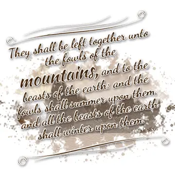 Isaiah 18:6 – They shall be left together unto the fowls of the mountains, and to the beasts of the earth: and the fowls shall summer upon them, and all the beasts…
