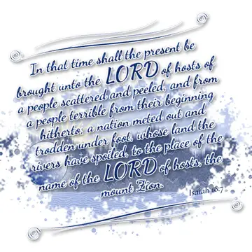 Isaiah 18:7 – In that time shall the present be brought unto the LORD of hosts of a people scattered and peeled, and from a people terrible from their beginning…