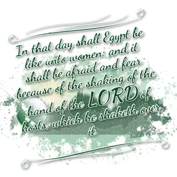 Isaiah 19:16 – In that day shall Egypt be like unto women: and it shall be afraid and fear because of the shaking of the hand of the LORD of hosts, which he shaketh…