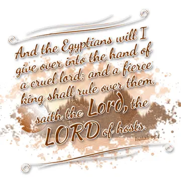 Isaiah 19:4 – And the Egyptians will I give over into the hand of a cruel lord; and a fierce king shall rule over them, saith the Lord, the LORD of hosts.