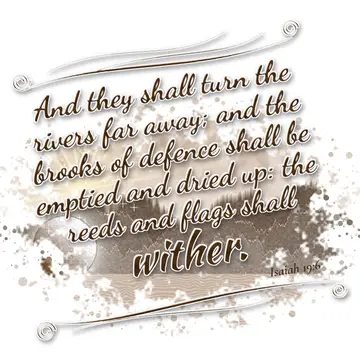 Isaiah 19:6 – And they shall turn the rivers far away; and the brooks of defence shall be emptied and dried up: the reeds and flags shall wither.