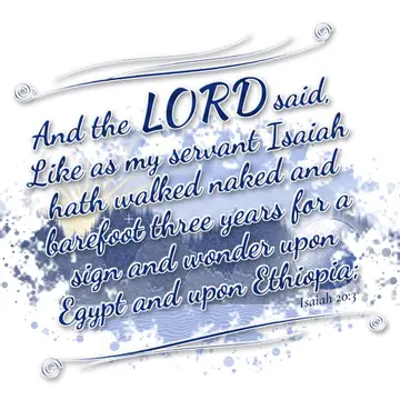 Isaiah 20:3 – And the LORD said, Like as my servant Isaiah hath walked naked and barefoot three years for a sign and wonder upon Egypt and upon Ethiopia;