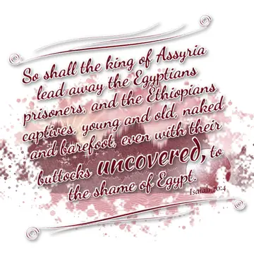 Isaiah 20:4 – So shall the king of Assyria lead away the Egyptians prisoners, and the Ethiopians captives, young and old, naked and barefoot, even with their…