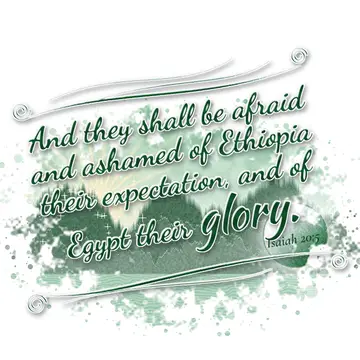 Isaiah 20:5 – And they shall be afraid and ashamed of Ethiopia their expectation, and of Egypt their glory.