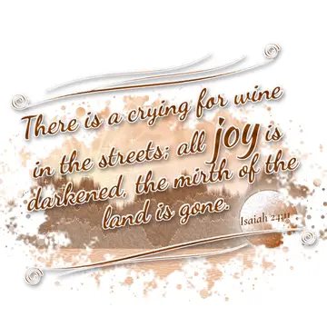 Isaiah 24:11 – There is a crying for wine in the streets; all joy is darkened, the mirth of the land is gone.