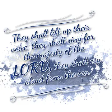 Isaiah 24:14 – They shall lift up their voice, they shall sing for the majesty of the LORD, they shall cry aloud from the sea.