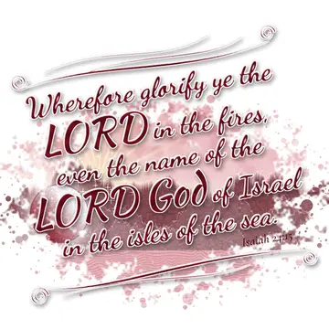 Isaiah 24:15 – Wherefore glorify ye the LORD in the fires, even the name of the LORD God of Israel in the isles of the sea.