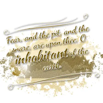 Isaiah 24:17 – Fear, and the pit, and the snare, are upon thee, O inhabitant of the earth.