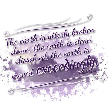 Isaiah 24:19 – The earth is utterly broken down, the earth is clean dissolved, the earth is moved exceedingly.