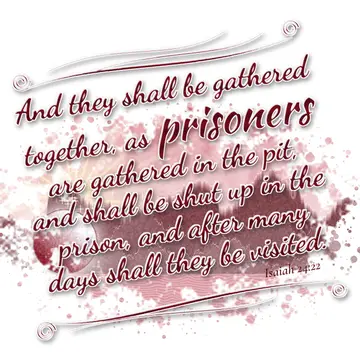 Isaiah 24:22 – And they shall be gathered together, as prisoners are gathered in the pit, and shall be shut up in the prison, and after many days shall they be…