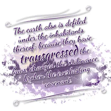 Isaiah 24:5 – The earth also is defiled under the inhabitants thereof; because they have transgressed the laws, changed the ordinance, broken the everlasting…