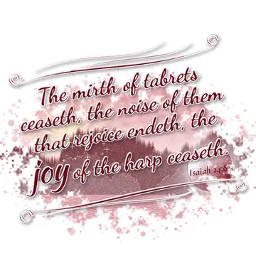 Isaiah 24:8 – The mirth of tabrets ceaseth, the noise of them that rejoice endeth, the joy of the harp ceaseth.