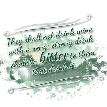 Isaiah 24:9 – They shall not drink wine with a song; strong drink shall be bitter to them that drink it.