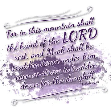 Isaiah 25:10 – For in this mountain shall the hand of the LORD rest, and Moab shall be trodden down under him, even as straw is trodden down for the dunghill.