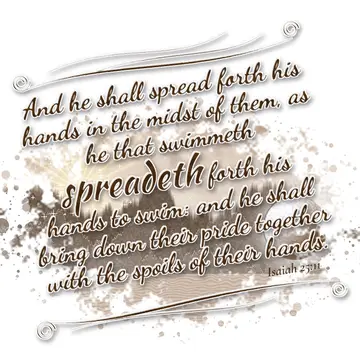 Isaiah 25:11 – And he shall spread forth his hands in the midst of them, as he that swimmeth spreadeth forth his hands to swim: and he shall bring down their pride…