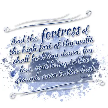 Isaiah 25:12 – And the fortress of the high fort of thy walls shall he bring down, lay low, and bring to the ground, even to the dust.