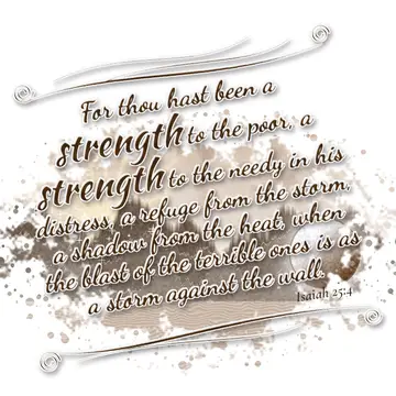 Isaiah 25:4 – For thou hast been a strength to the poor, a strength to the needy in his distress, a refuge from the storm, a shadow from the heat, when the blast…