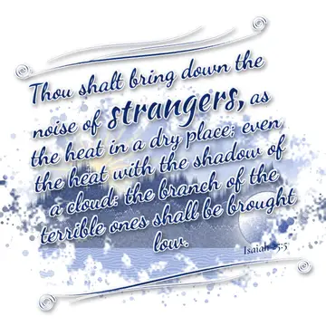 Isaiah 25:5 – Thou shalt bring down the noise of strangers, as the heat in a dry place; even the heat with the shadow of a cloud: the branch of the terrible ones…