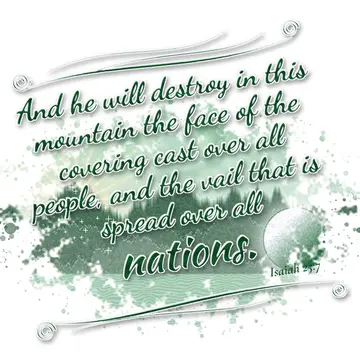 Isaiah 25:7 – And he will destroy in this mountain the face of the covering cast over all people, and the vail that is spread over all nations.