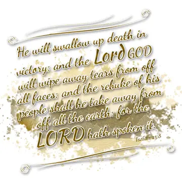 Isaiah 25:8 – He will swallow up death in victory; and the Lord GOD will wipe away tears from off all faces; and the rebuke of his people shall he take away from…