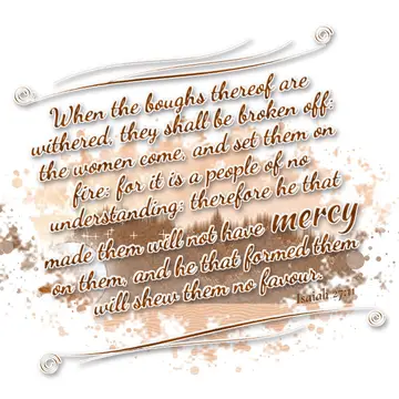 Isaiah 27:11 – When the boughs thereof are withered, they shall be broken off: the women come, and set them on fire: for it is a people of no understanding…