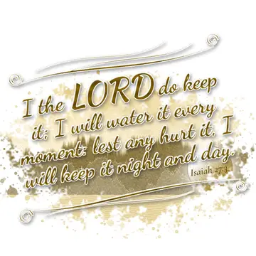 Isaiah 27:3 – I the LORD do keep it; I will water it every moment: lest any hurt it, I will keep it night and day.